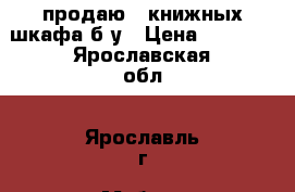 продаю 2 книжных шкафа б/у › Цена ­ 8 000 - Ярославская обл., Ярославль г. Мебель, интерьер » Шкафы, купе   . Ярославская обл.,Ярославль г.